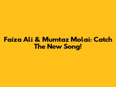 Faiza Ali & Mumtaz Molai: Catch The New Song!