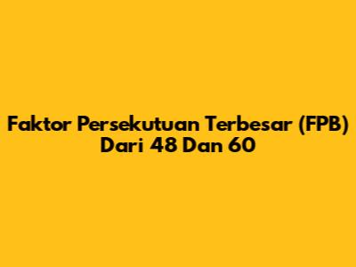 Faktor Persekutuan Terbesar (FPB) Dari 48 Dan 60