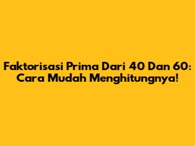 Faktorisasi Prima Dari 40 Dan 60: Cara Mudah Menghitungnya!