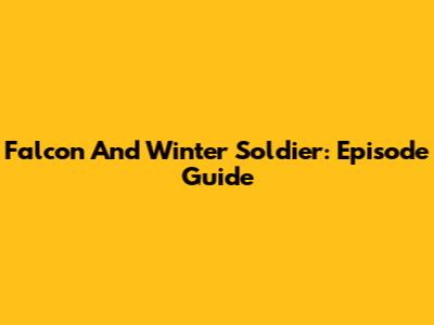 Falcon And Winter Soldier: Episode Guide