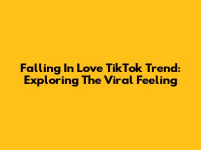 Falling In Love TikTok Trend: Exploring The Viral Feeling