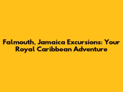 Falmouth, Jamaica Excursions: Your Royal Caribbean Adventure