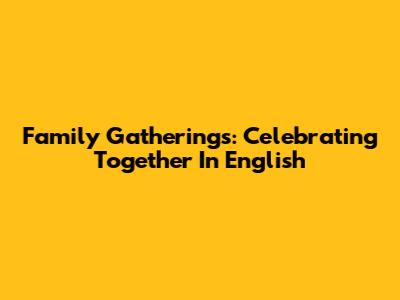 Family Gatherings: Celebrating Together In English