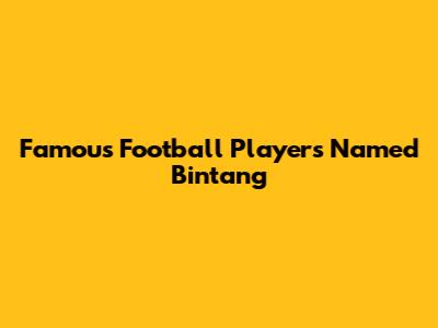 Famous Football Players Named Bintang