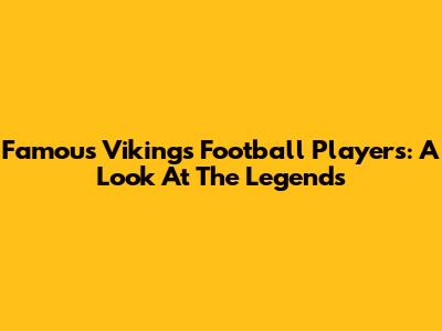 Famous Vikings Football Players: A Look At The Legends