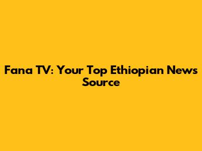Fana TV: Your Top Ethiopian News Source