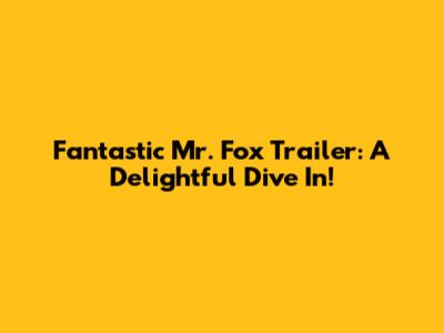 Fantastic Mr. Fox Trailer: A Delightful Dive In!