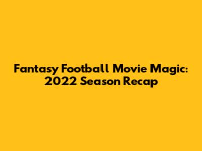 Fantasy Football Movie Magic: 2022 Season Recap
