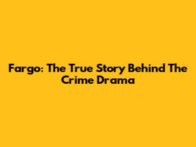 Fargo: The True Story Behind The Crime Drama