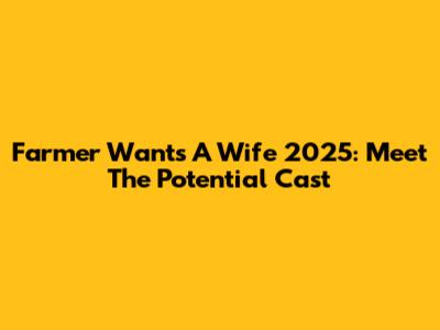 Farmer Wants A Wife 2025: Meet The Potential Cast