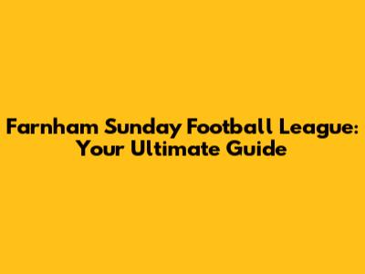Farnham Sunday Football League: Your Ultimate Guide