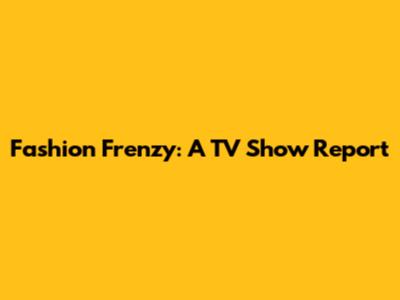 Fashion Frenzy: A TV Show Report
