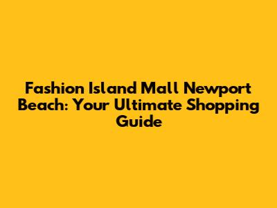 Fashion Island Mall Newport Beach: Your Ultimate Shopping Guide