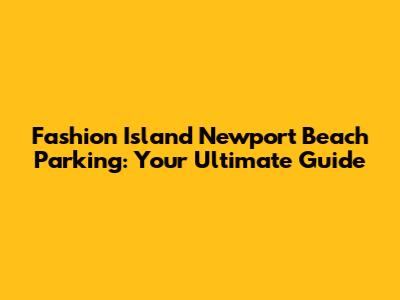 Fashion Island Newport Beach Parking: Your Ultimate Guide