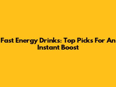 Fast Energy Drinks: Top Picks For An Instant Boost