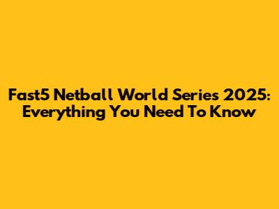 Fast5 Netball World Series 2025: Everything You Need To Know