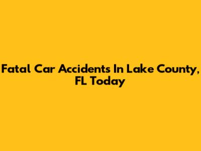 Fatal Car Accidents In Lake County, FL Today