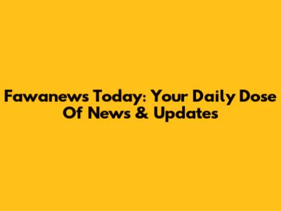 Fawanews Today: Your Daily Dose Of News & Updates