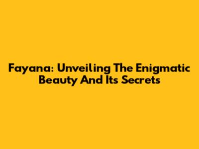 Fayana: Unveiling The Enigmatic Beauty And Its Secrets
