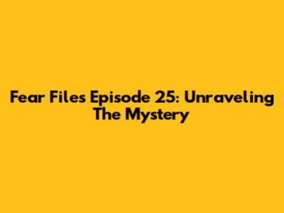 Fear Files Episode 25: Unraveling The Mystery