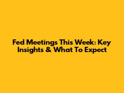 Fed Meetings This Week: Key Insights & What To Expect