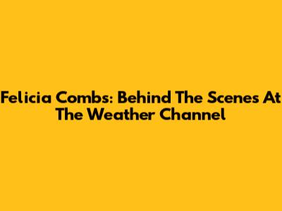 Felicia Combs: Behind The Scenes At The Weather Channel