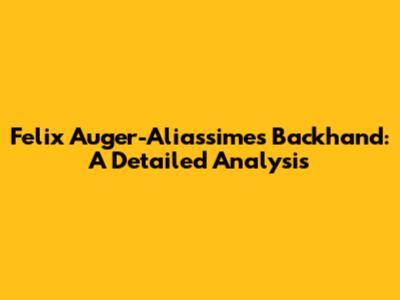 Felix Auger-Aliassime's Backhand: A Detailed Analysis