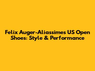 Felix Auger-Aliassime's US Open Shoes: Style & Performance