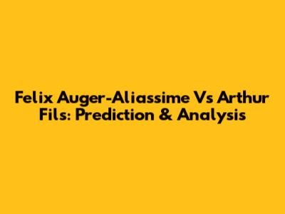 Felix Auger-Aliassime Vs Arthur Fils: Prediction & Analysis