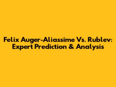 Felix Auger-Aliassime Vs. Rublev: Expert Prediction & Analysis