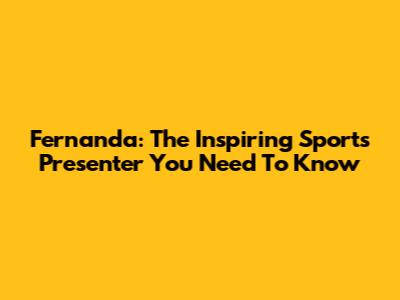Fernanda: The Inspiring Sports Presenter You Need To Know