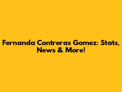 Fernanda Contreras Gomez: Stats, News & More!