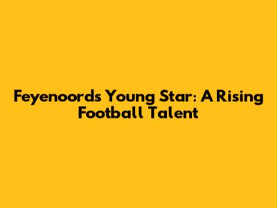 Feyenoord's Young Star: A Rising Football Talent