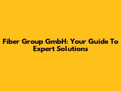 Fiber Group GmbH: Your Guide To Expert Solutions