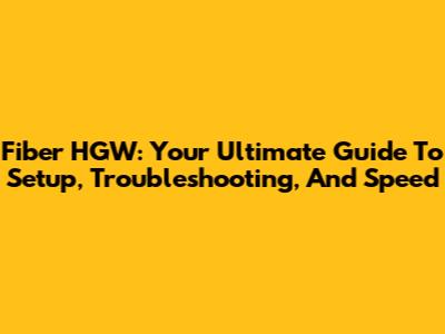 Fiber HGW: Your Ultimate Guide To Setup, Troubleshooting, And Speed