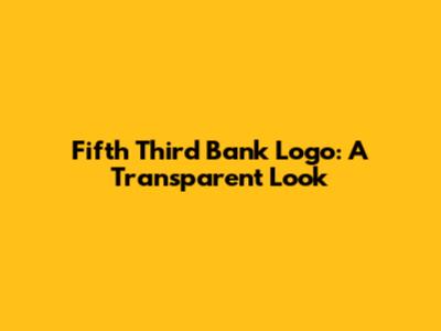 Fifth Third Bank Logo: A Transparent Look