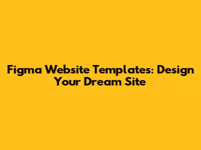 Figma Website Templates: Design Your Dream Site