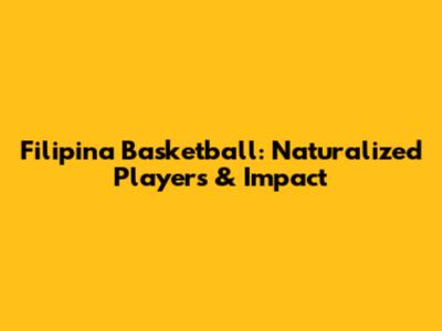 Filipina Basketball: Naturalized Players & Impact