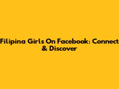 Filipina Girls On Facebook: Connect & Discover