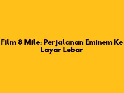 Film 8 Mile: Perjalanan Eminem Ke Layar Lebar