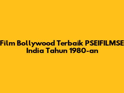 Film Bollywood Terbaik PSEIFILMSE India Tahun 1980-an