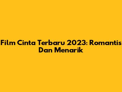 Film Cinta Terbaru 2023: Romantis Dan Menarik