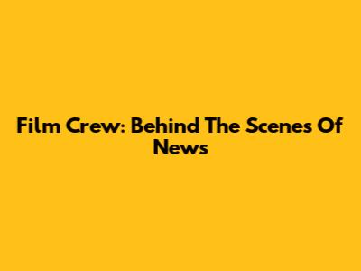 Film Crew: Behind The Scenes Of News