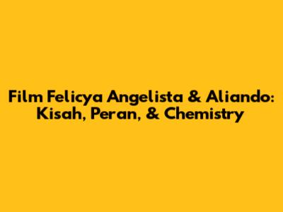 Film Felicya Angelista & Aliando: Kisah, Peran, & Chemistry