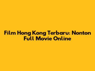 Film Hong Kong Terbaru: Nonton Full Movie Online