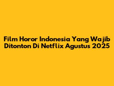 Film Horor Indonesia Yang Wajib Ditonton Di Netflix Agustus 2025