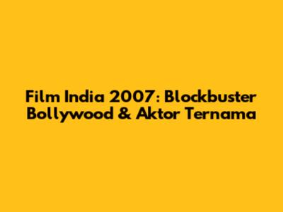 Film India 2007: Blockbuster Bollywood & Aktor Ternama