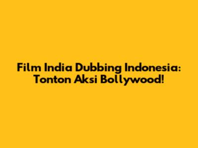 Film India Dubbing Indonesia: Tonton Aksi Bollywood!
