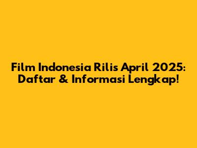Film Indonesia Rilis April 2025: Daftar & Informasi Lengkap!