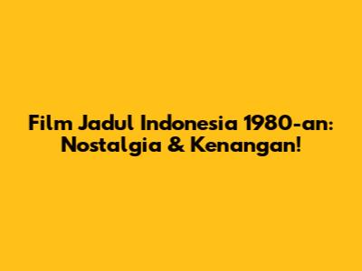 Film Jadul Indonesia 1980-an: Nostalgia & Kenangan!